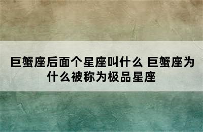 巨蟹座后面个星座叫什么 巨蟹座为什么被称为极品星座